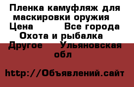 Пленка камуфляж для маскировки оружия › Цена ­ 750 - Все города Охота и рыбалка » Другое   . Ульяновская обл.